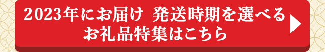 2023年にお届け 発送時期を選べるお礼品特集はこちら