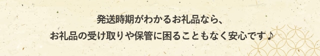 発送時期がわかるお礼品なら、お礼品の受け取りや保管に困ることもなく安心です♪