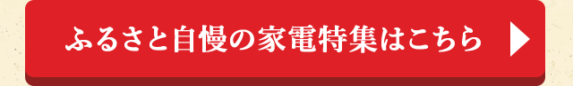 ふるさと自慢の家電特集はこちら