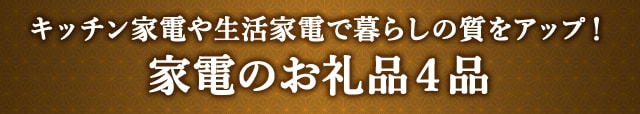 《キッチン家電や生活家電で暮らしの質をアップ！》家電のお礼品４品