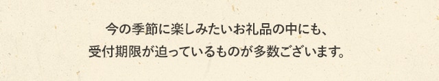 今の季節に楽しみたいお礼品の中にも、受付期限が迫っているものが多数ございます。
