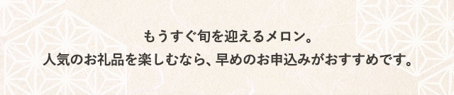 もうすぐ旬を迎えるメロン。人気のお礼品を楽しむなら、早めのお申込みがおすすめです。