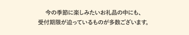 今の季節に楽しみたいお礼品の中にも、受付期限が迫っているものが多数ございます。

