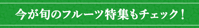 今が旬のフルーツ特集もチェック