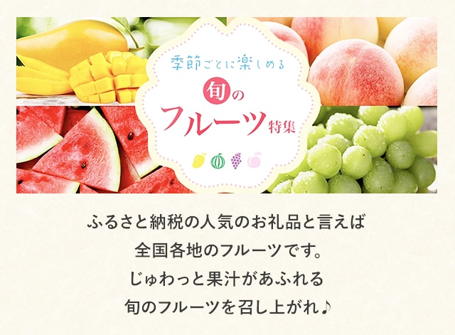ふるさと納税の人気のお礼品と言えば全国各地のフルーツです。じゅわっと果汁があふれる旬のフルーツを召し上がれ♪