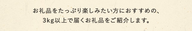 お礼品をたっぷり楽しみたい方におすすめの、3kg以上で届くお礼品をご紹介します。