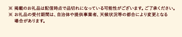 ※ 掲載のお礼品は配信時点で品切れになっている可能性がございます。ご了承ください。※ お礼品の受付期間は、自治体や提供事業者、天候状況等の都合により変更となる場合があります。