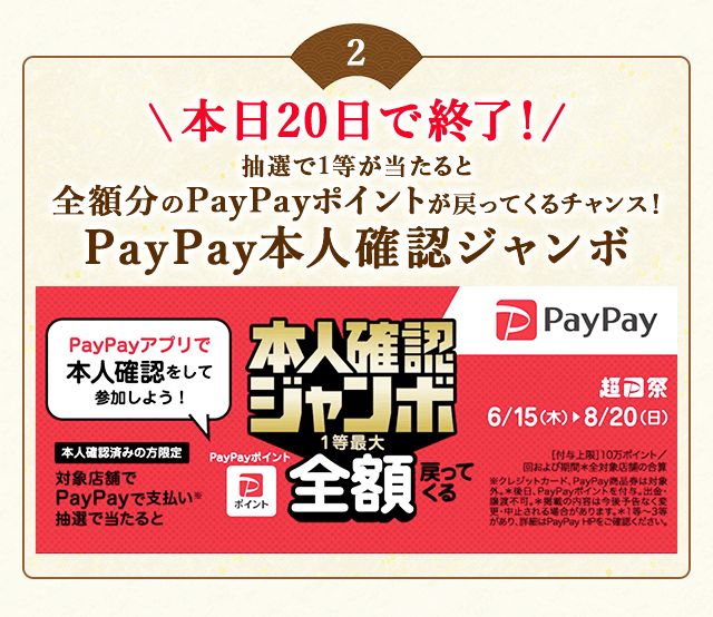 ＼こちらは本日20日で終了！／PayPayアプリで本人確認を行った上でPayPayで支払い、抽選で当たると1等最大《全額》戻ってくる！「PayPay本人確認ジャンボ」