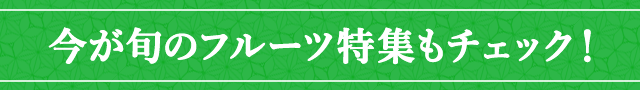今が旬のフルーツ特集もチェック
