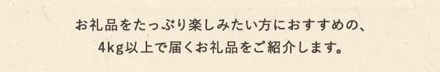 お礼品をたっぷり楽しみたい方におすすめの、4kg以上で届くお礼品をご紹介します。