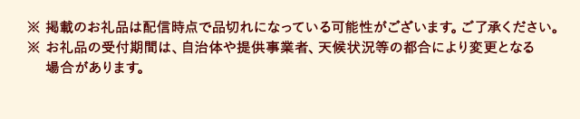 ※ ※ 掲載のお礼品は配信時点で品切れになっている可能性がございます。ご了承ください。※ お礼品の受付期間は、自治体や提供事業者、天候状況等の都合により変更となる場合があります