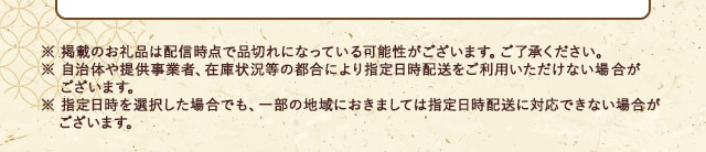 ※ 掲載のお礼品は配信時点で品切れになっている可能性がございます。ご了承ください。※ 自治体や提供事業者、在庫状況等の都合により指定日時配送をご利用いただけない場合がございます。※ 指定日時を選択した場合でも、一部の地域におきましては指定日時配送に対応できない場合がございます。