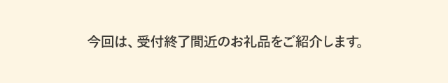 今回は、受付終了間近のお礼品をご紹介します。
