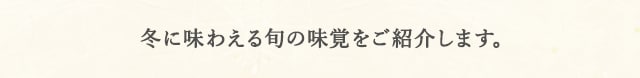 冬に味わえる旬の味覚をご紹介します。