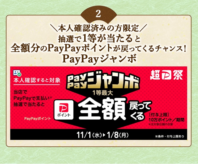 ＼こちらも開催中！本人確認済みの方限定／対象店舗でPayPayで支払いなら抽選で当たると1等最大《全額》戻ってくる！「PayPayジャンボ」