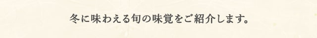 冬に味わえる旬の味覚をご紹介します。