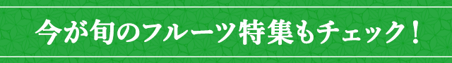 今が旬のフルーツ特集もチェック