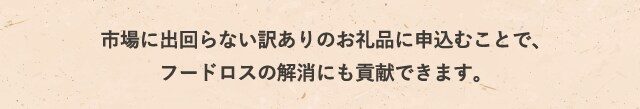 市場に出回らない訳ありのお礼品に申込むことで、フードロスの解消にも貢献できます。