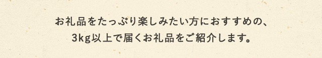 お礼品をたっぷり楽しみたい方におすすめの、3kg以上で届くお礼品をご紹介します。