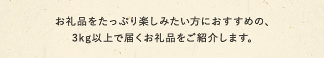 お礼品をたっぷり楽しみたい方におすすめの、3kg以上で届くお礼品をご紹介します。