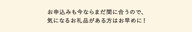 受付期限が迫っているお礼品をご紹介します。
      お申込みも今ならまだ間に合うので、気になるお礼品がある方はお早めに！