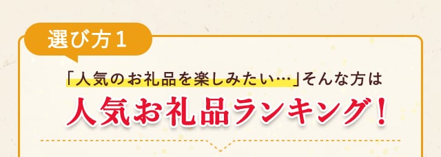 《選び方１》「人気のお礼品を楽しみたい…」そんな方は【人気お礼品ランキング】！
