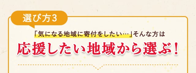 《選び方３》「気になる地域に寄付をしたい…」そんな方は【応援したい地域から選ぶ】！