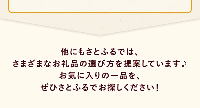 他にもさとふるでは、さまざまなお礼品の選び方を提案しています♪お気に入りの一品を、ぜひさとふるでお探しください！