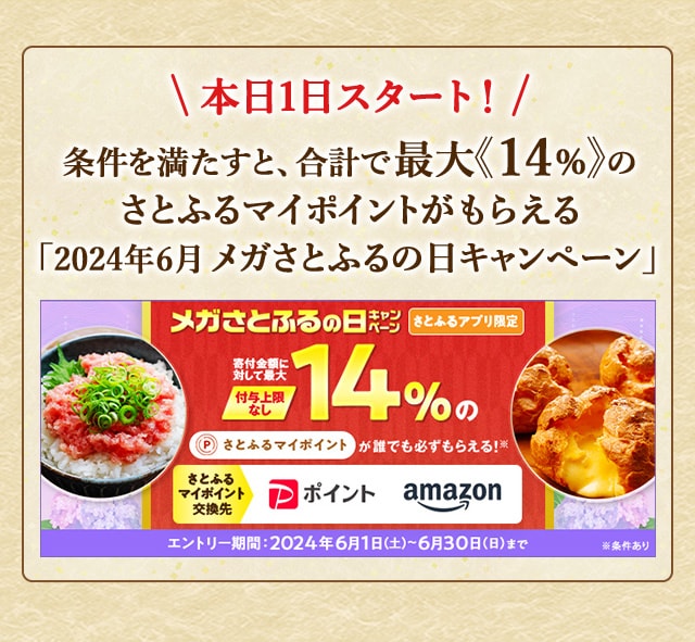 ＼本日1日スタート！／最大《14％》(※1)のさとふるマイポイントが誰でも「付与上限なし」で「必ず」もらえる！【さとふるアプリ限定】必ずもらえる！2024年6月 メガさとふるの日キャンペーン