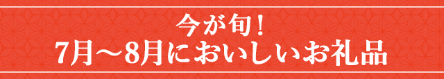 今が旬！《７月～８月においしいお礼品》