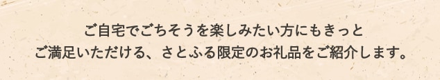 ご自宅でごちそうを楽しみたい方にもきっとご満足いただける、さとふる限定のお礼品をご紹介します。