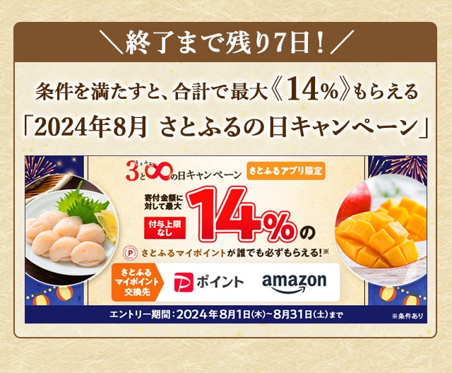 ＼終了まで残り7日！／最大《14％》(※1)のさとふるマイポイントが誰でも「付与上限なし」で「必ず」もらえる！【さとふるアプリ限定】必ずもらえる！2024年8月 さとふるの日キャンペーン