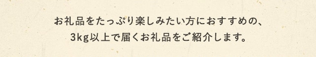 お礼品をたっぷり楽しみたい方におすすめの、3kg以上で届くお礼品をご紹介します。