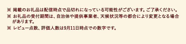 ※掲載のお礼品は配信時点で品切れになっている可能性がございます。ご了承ください。※お礼品の受付期間は、自治体や提供事業者、天候状況等の都合により変更となる場合があります。※レビュー点数、評価人数は9月11日時点での数字です。