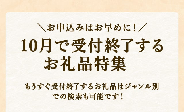 \お申込みはお早めに！/10月で受付終了するお礼品特集もうすぐ受付終了するお礼品はジャンル別での検索も可能です！