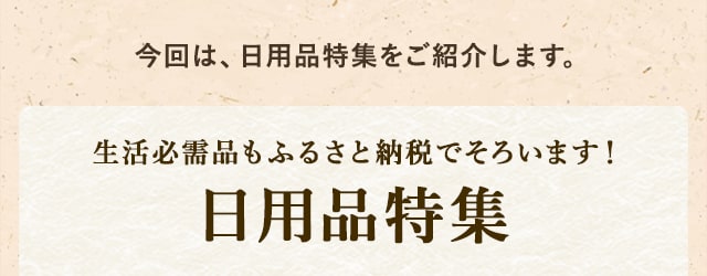 今回は、日用品特集をご紹介します。生活必需品もふるさと納税でそろいます！日用品特集