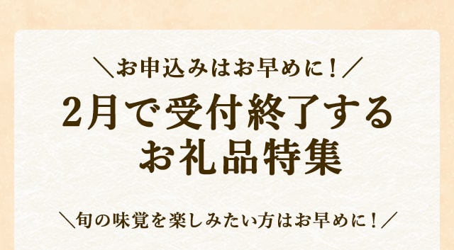 お申込みはお早めに！２月で受付終了するお礼品特集
            ＼旬の味覚を楽しみたい方はお早めに！／