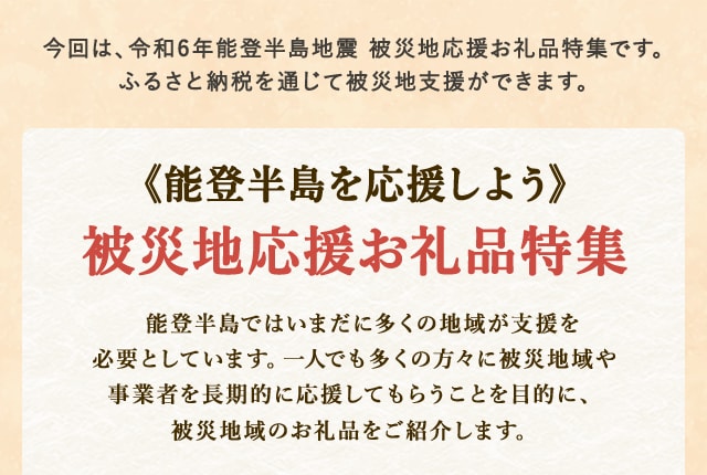 
            今回は、令和6年能登半島地震 被災地応援お礼品特集です。
            ふるさと納税を通じて被災地支援ができます