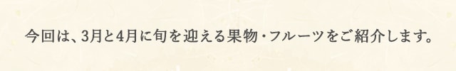 
            今回は、3月と4月に旬を迎える果物・フルーツをご紹介します。