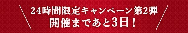 24時間限定キャンペーン第2弾開催まであと3日！