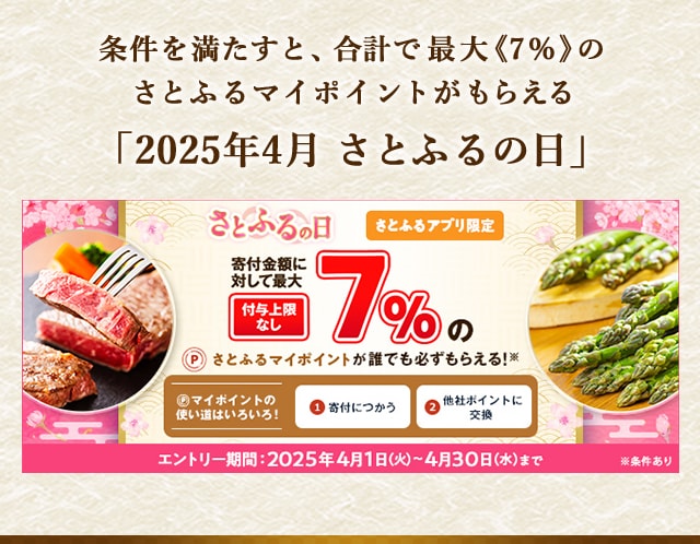 条件を満たすと、合計で最大《7％》(※1)のさとふるマイポイントが誰でも「必ず」もらえる「2025年4月 さとふるの日」