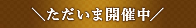 ＼ただいま開催中／