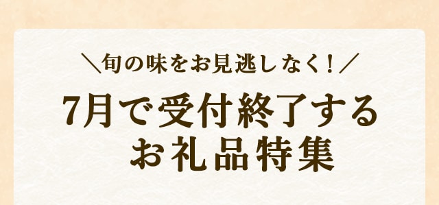＼旬の味をお見逃しなく！／7月で受付終了するお礼品特集