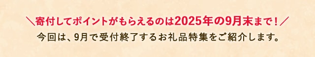 ★寄付してポイントがもらえるのは2025年の9月末まで！★今回は、9月で受付終了するお礼品特集をご紹介します。