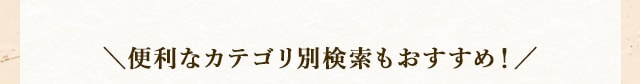 ＼便利なカテゴリ別検索もおすすめ！／