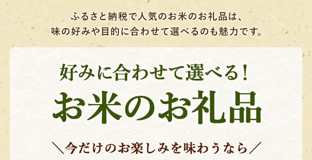 ふるさと納税で人気のお米のお礼品は、味の好みや目的に合わせて選べるのも魅力です。好みに合わせて選べるお礼品＼今だけのお楽しみを味わうなら／