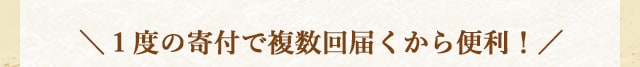＼１度の寄付で複数回届くから便利！／