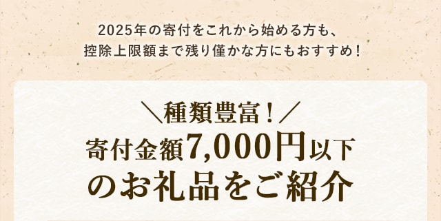 2025年の寄付をこれから始める方も、控除上限額まで残り僅かな方にもおすすめ！＼種類豊富！／寄付金額7,000円以下のお礼品をご紹介