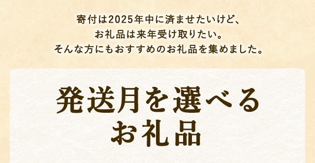寄付は2025年中に済ませたいけど、お礼品は来年受け取りたい。冷凍庫がお礼品でいっぱいになってしまうのは、避けたい。そんな方にもおすすめの発送月を選べるお礼品を集めました。発送月を選べるお礼品特集