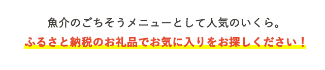 魚介のごちそうメニューとして人気のいくら。ふるさと納税のお礼品でお気に入りをお探しください！